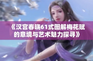《汉宫春晓61式图解梅花赋的意境与艺术魅力探寻》