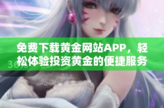 免费下载黄金网站APP，轻松体验投资黄金的便捷服务