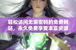 轻松访问无需密码的免费网站，永久免费享受丰富资源与服务