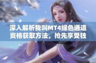 深入解析我叫MT4绿色通道资格获取方法，抢先享受独家游戏体验