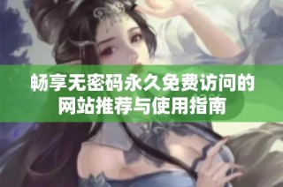 畅享无密码永久免费访问的网站推荐与使用指南