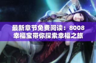 最新章节免费阅读：8008幸福宝带你探索幸福之旅