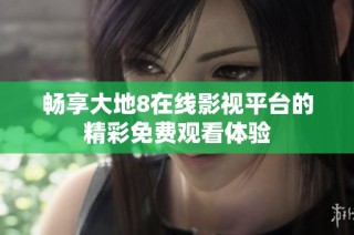 畅享大地8在线影视平台的精彩免费观看体验