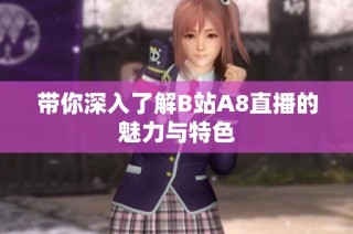 带你深入了解B站A8直播的魅力与特色