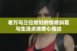 老万与三位媳妇的情感纠葛与生活点滴悉心描绘
