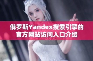 俄罗斯Yandex搜索引擎的官方网站访问入口介绍
