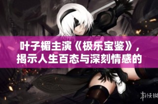叶子楣主演《极乐宝鉴》，揭示人生百态与深刻情感的经典之作
