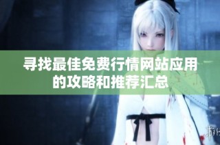 寻找最佳免费行情网站应用的攻略和推荐汇总