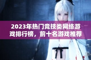 2023年热门竞技类网络游戏排行榜，前十名游戏推荐与评析