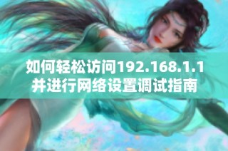 如何轻松访问192.168.1.1并进行网络设置调试指南