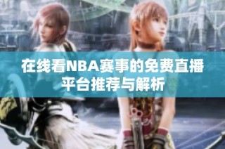 在线看NBA赛事的免费直播平台推荐与解析