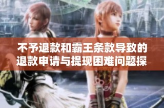 不予退款和霸王条款导致的退款申请与提现困难问题探讨
