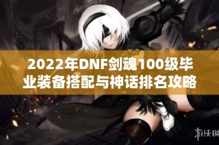 2022年DNF剑魂100级毕业装备搭配与神话排名攻略分析