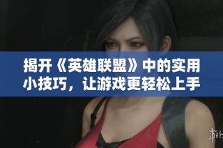 揭开《英雄联盟》中的实用小技巧，让游戏更轻松上手