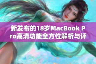 新发布的18岁MacBook Pro高清功能全方位解析与评测