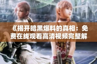 《揭开暗黑爆料的真相：免费在线观看高清视频完整解析》