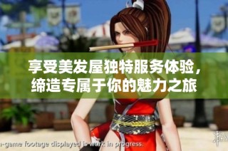 享受美发屋独特服务体验，缔造专属于你的魅力之旅