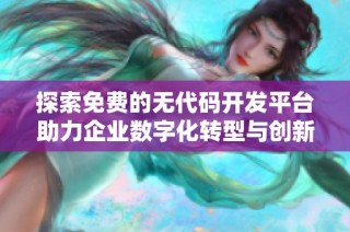 探索免费的无代码开发平台助力企业数字化转型与创新提升