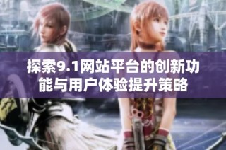 探索9.1网站平台的创新功能与用户体验提升策略