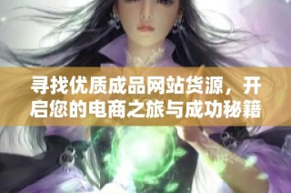 寻找优质成品网站货源，开启您的电商之旅与成功秘籍
