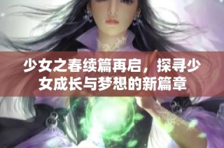 少女之春续篇再启，探寻少女成长与梦想的新篇章