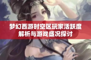 梦幻西游时空区玩家活跃度解析与游戏盛况探讨