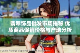 翡翠饰品批发市场揭秘 优质商品促销价格与产地分析
