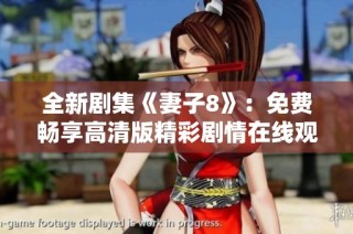 全新剧集《妻子8》：免费畅享高清版精彩剧情在线观看