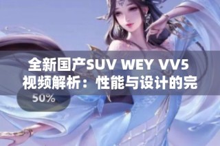 全新国产SUV WEY VV5 视频解析：性能与设计的完美结合