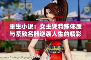 重生小说：女主凭特殊体质与紧致名器逆袭人生的精彩旅程