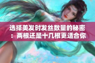 选择美发时发丝数量的秘密：两根还是十几根更适合你呢
