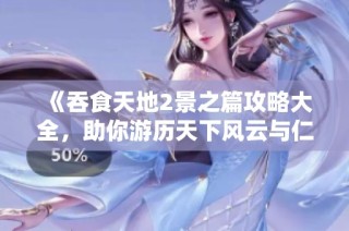 《吞食天地2景之篇攻略大全，助你游历天下风云与仁义》