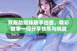 双胞胎姐妹联手出击，精彩故事一同分享快乐与挑战