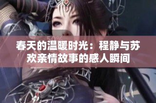 春天的温暖时光：程静与苏欢亲情故事的感人瞬间