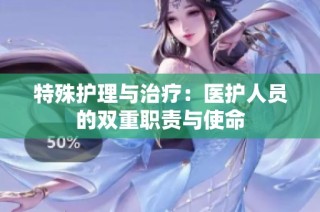 特殊护理与治疗：医护人员的双重职责与使命