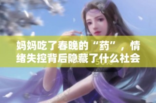 妈妈吃了春晚的“药”，情绪失控背后隐藏了什么社会现象