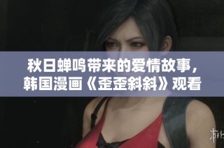 秋日蝉鸣带来的爱情故事，韩国漫画《歪歪斜斜》观看指南