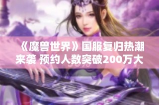 《魔兽世界》国服复归热潮来袭 预约人数突破200万大关