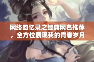 网络回忆录之经典网名推荐，全方位展现我的青春岁月