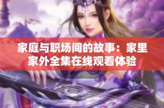 家庭与职场间的故事：家里家外全集在线观看体验
