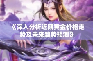 《深入分析近期黄金价格走势及未来趋势预测》