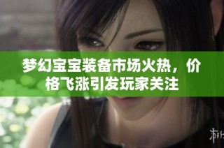 梦幻宝宝装备市场火热，价格飞涨引发玩家关注