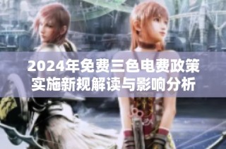 2024年免费三色电费政策实施新规解读与影响分析