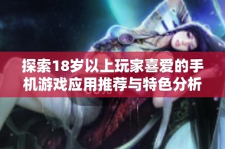 探索18岁以上玩家喜爱的手机游戏应用推荐与特色分析