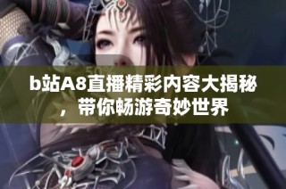 b站A8直播精彩内容大揭秘，带你畅游奇妙世界