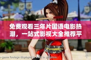 免费观看三年片国语电影热潮，一站式影视大全推荐平台