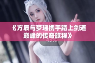《方辰与梦瑶携手踏上剑道巅峰的传奇旅程》