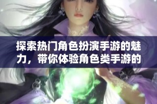 探索热门角色扮演手游的魅力，带你体验角色类手游的无限乐趣