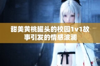 甜美黄桃罐头的校园1v1故事引发的情感波澜