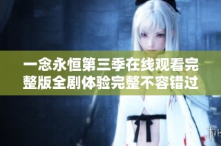 一念永恒第三季在线观看完整版全剧体验完整不容错过
